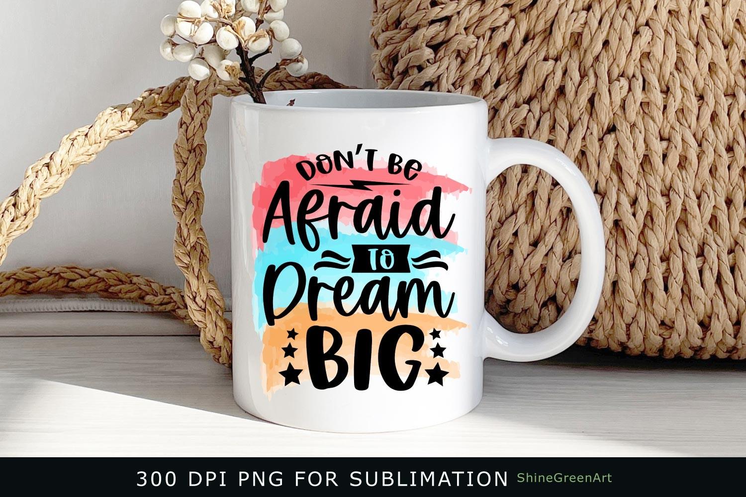 Don't Be Afraid to Dream Big Sublimation