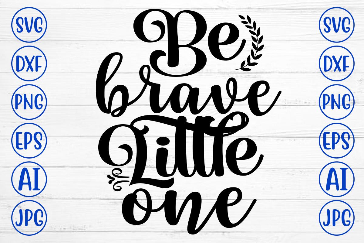 Be Brave Little One Svg