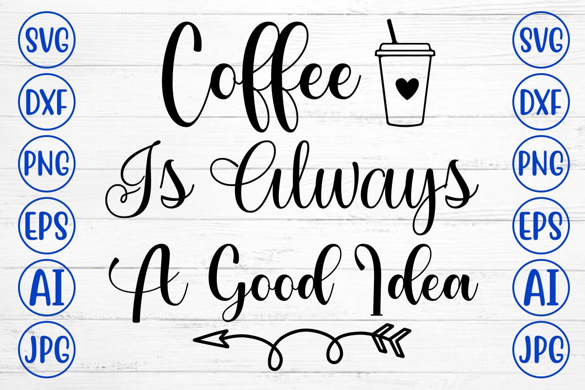 Coffee is Always a Good Idea Svg