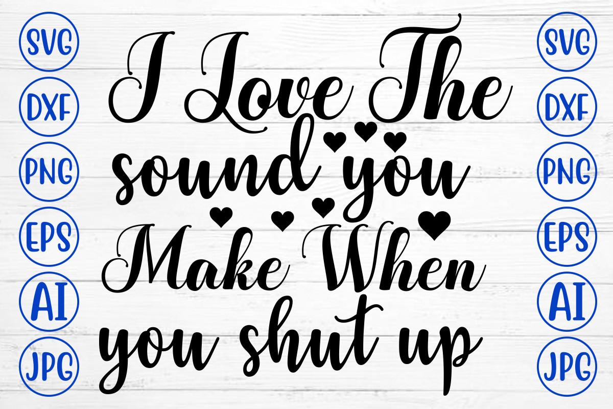 I Love the Sound You Make when You Shut