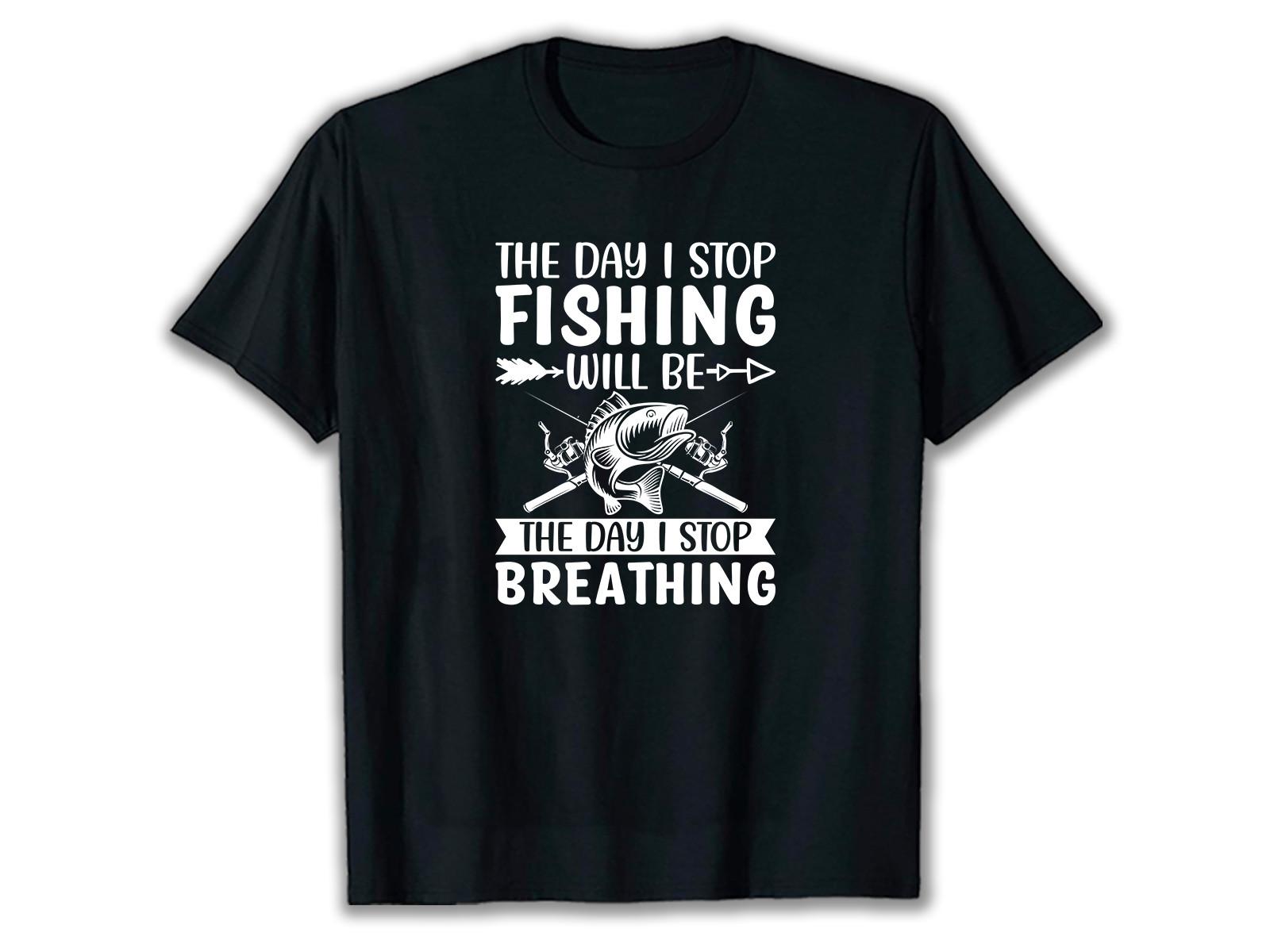 The Day I Stop Fishing SVG T Shirt
