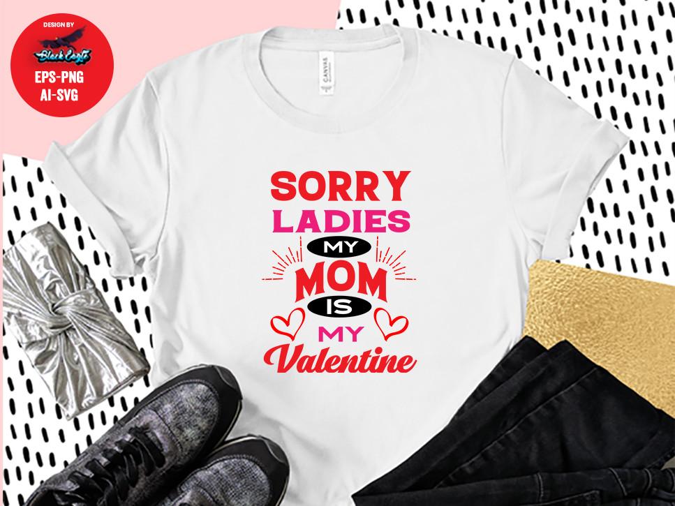 Sorry Ladies My Mom is My Valentine