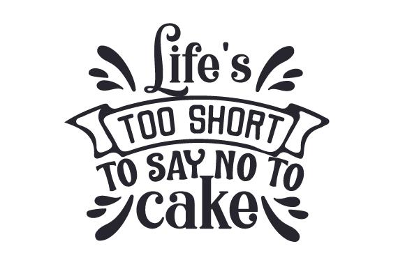 Life's Too Short to Say No to Cake