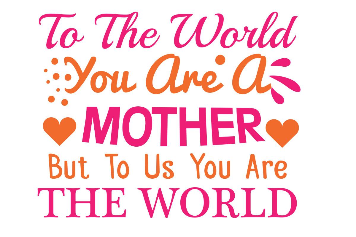 To the World You Are a Mother but to Us You Are the World
