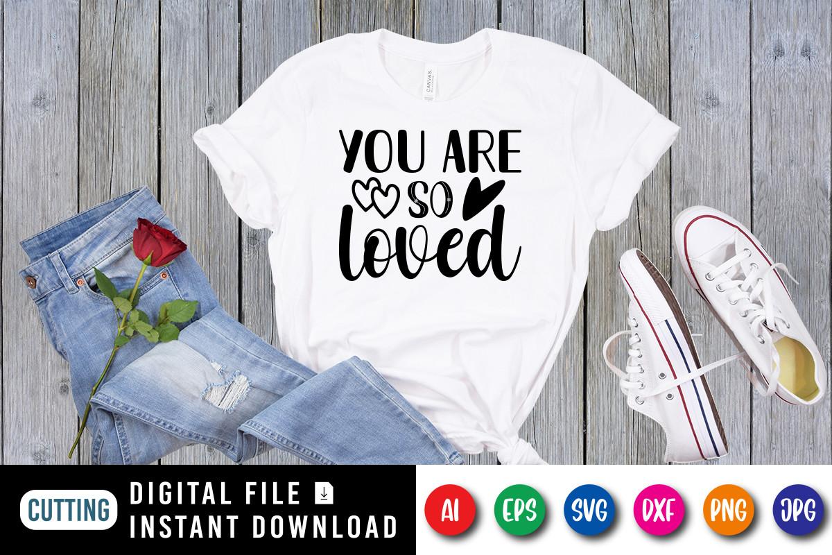 You Are so Loved, Valentine Shirt SVG