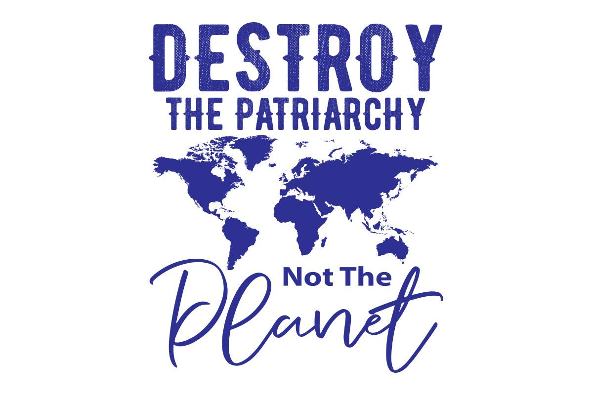 Destroy the Patriarchy Not the Planet